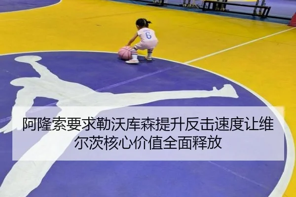 阿隆索要求勒沃库森提升反击速度让维尔茨核心价值全面释放