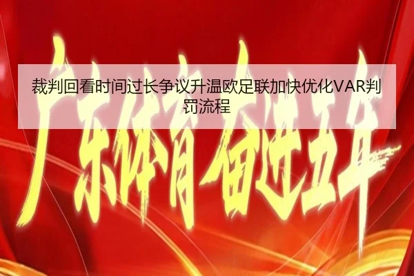 裁判回看时间过长争议升温欧足联加快优化VAR判罚流程